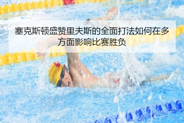 塞克斯顿盛赞里夫斯的全面打法如何在多方面影响比赛胜负